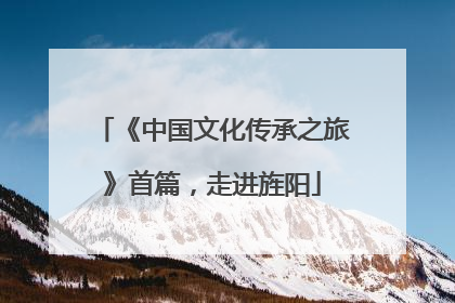 《中国文化传承之旅》首篇，走进旌阳