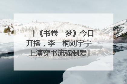 《书卷一梦》今日开播，李一桐刘宇宁上演穿书流强制爱