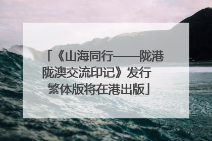 《山海同行——陇港陇澳交流印记》发行 繁体版将在港出版