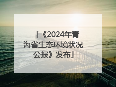《2024年青海省生态环境状况公报》发布