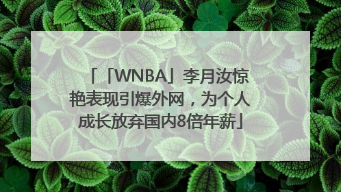「WNBA」李月汝惊艳表现引爆外网，为个人成长放弃国内8倍年薪