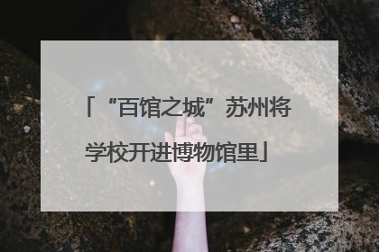 “百馆之城”苏州将学校开进博物馆里