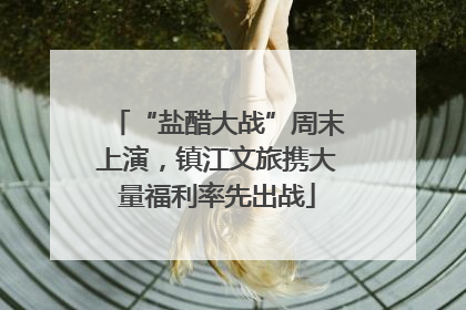 “盐醋大战”周末上演，镇江文旅携大量福利率先出战