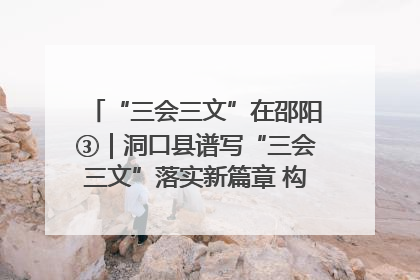 “三会三文”在邵阳③｜洞口县谱写“三会三文”落实新篇章 构建协同联动大格局