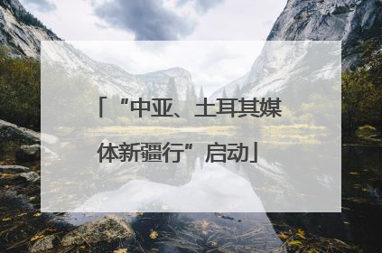 “中亚、土耳其媒体新疆行”启动