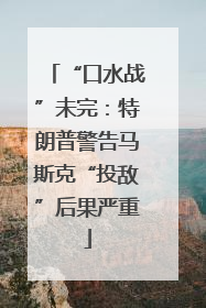 “口水战”未完：特朗普警告马斯克“投敌”后果严重