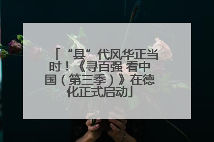 “县”代风华正当时！《寻百强 看中国（第三季）》在德化正式启动