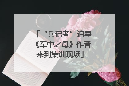 “兵记者”追星《军中之母》作者来到集训现场