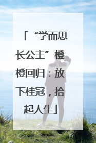 “学而思长公主”橙橙回归：放下桂冠，拾起人生