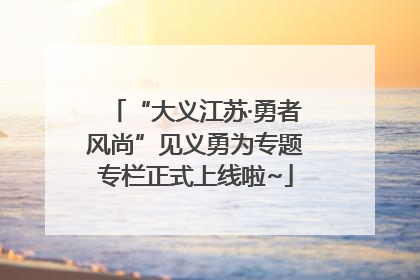 “大义江苏·勇者风尚”见义勇为专题专栏正式上线啦~