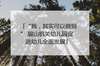 “我，其实可以做到” 眉山机关幼儿园促进幼儿全面发展