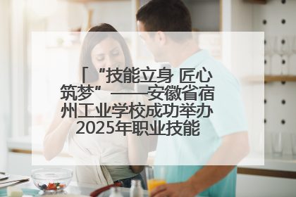 “技能立身 匠心筑梦”——安徽省宿州工业学校成功举办2025年职业技能活动周各项活动