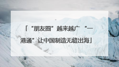 “朋友圈”越来越广 “一港通”让中国制造无缝出海