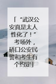 “武汉公安真是太人性化了！” 考场外，硚口公安民警和考生有个约定