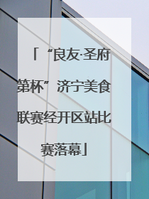 “良友·圣府第杯”济宁美食联赛经开区站比赛落幕