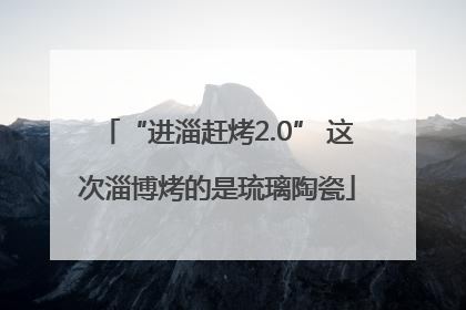 “进淄赶烤2.0” 这次淄博烤的是琉璃陶瓷