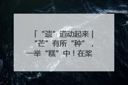 “遗”道动起来｜“芒”有所“种”，一举“糕”中！在桨影拳风里，邂逅最“动”人的风景！（内含报名信息）