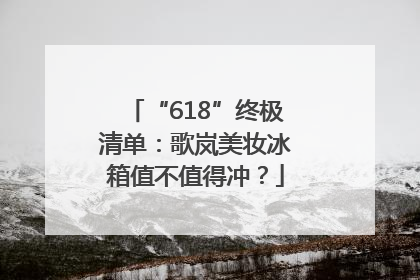 “618”终极清单：歌岚美妆冰箱值不值得冲？