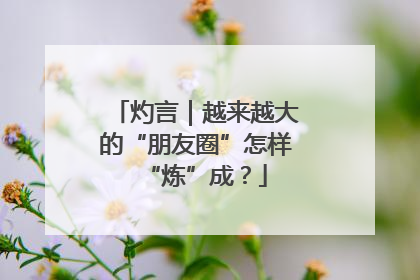 灼言｜越来越大的“朋友圈”怎样“炼”成？
