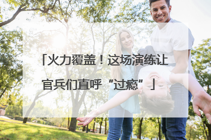 火力覆盖！这场演练让官兵们直呼“过瘾”