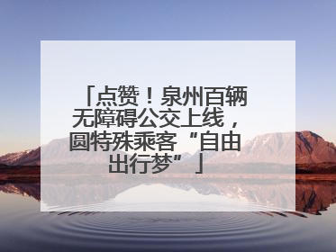 点赞！泉州百辆无障碍公交上线，圆特殊乘客“自由出行梦”