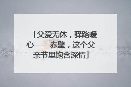 父爱无休，驿路暖心——赤壁，这个父亲节里饱含深情