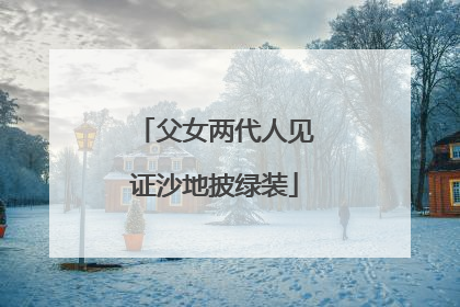 父女两代人见证沙地披绿装