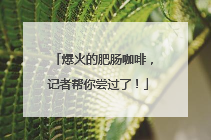 爆火的肥肠咖啡，记者帮你尝过了！