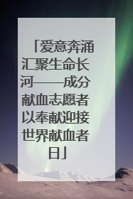 爱意奔涌汇聚生命长河——成分献血志愿者以奉献迎接世界献血者日