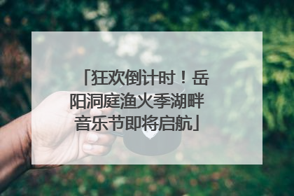 狂欢倒计时！岳阳洞庭渔火季湖畔音乐节即将启航