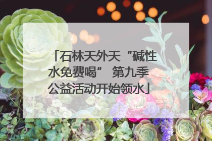 石林天外天“碱性水免费喝” 第九季公益活动开始领水