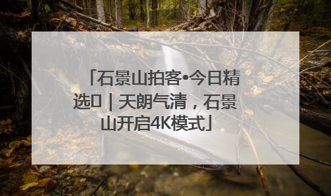 石景山拍客•今日精选⑯｜天朗气清，石景山开启4K模式