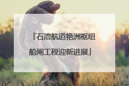 石澧航道艳洲枢纽船闸工程迎新进展