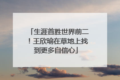 生涯首胜世界前二！王欣瑜在草地上找到更多自信心
