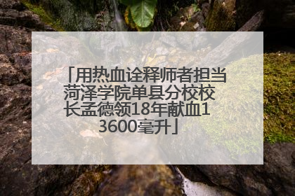 用热血诠释师者担当 菏泽学院单县分校校长孟德领18年献血13600毫升