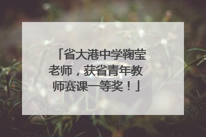 省大港中学鞠莹老师，获省青年教师赛课一等奖！