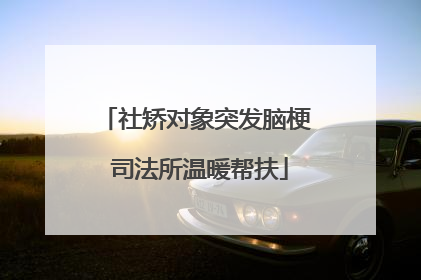 社矫对象突发脑梗 司法所温暖帮扶