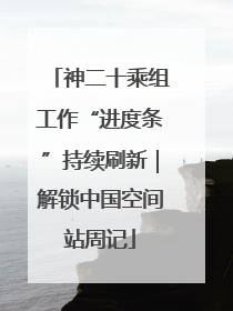 神二十乘组工作“进度条”持续刷新｜解锁中国空间站周记