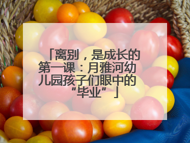 离别，是成长的第一课：月雅河幼儿园孩子们眼中的“毕业”