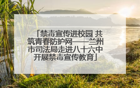禁毒宣传进校园 共筑青春防护网——兰州市司法局走进八十六中开展禁毒宣传教育