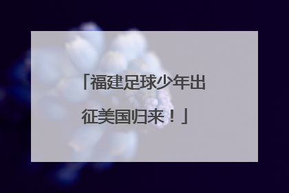 福建足球少年出征美国归来！