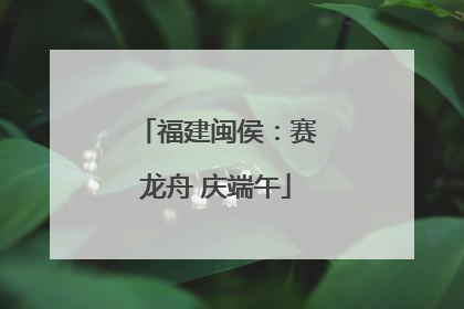 福建闽侯：赛龙舟 庆端午