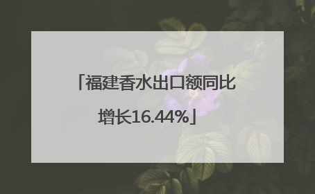 福建香水出口额同比增长16.44%