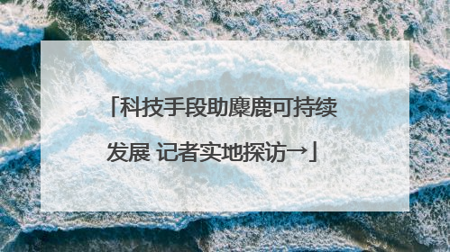 科技手段助麋鹿可持续发展 记者实地探访→