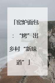 窑炉面包：“烤”出乡村“新味道”