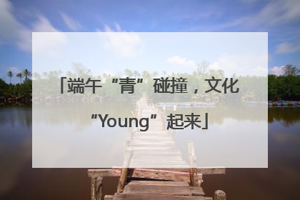 端午“青”碰撞，文化“Young”起来