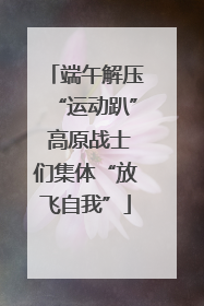 端午解压“运动趴” 高原战士们集体“放飞自我”