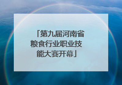 第九届河南省粮食行业职业技能大赛开幕