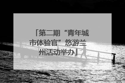 第二期“青年城市体验官”悠游兰州活动举办