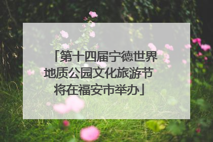 第十四届宁德世界地质公园文化旅游节将在福安市举办
